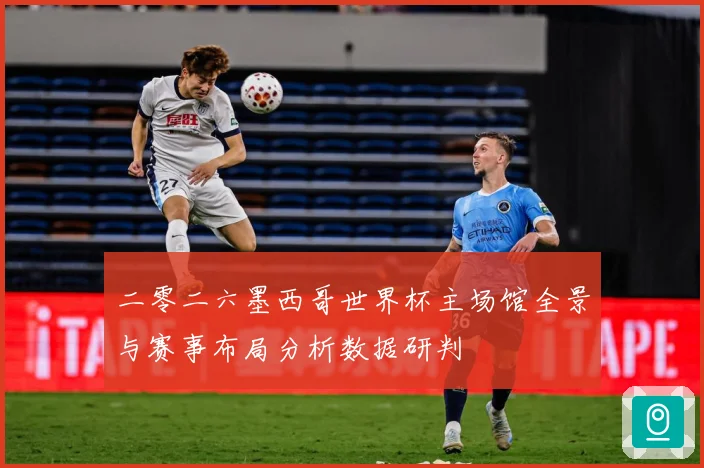二零二六墨西哥世界杯主场馆全景与赛事布局分析数据研判