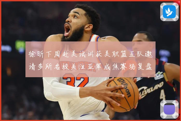 徐昕下周赴美试训获美职篮五队邀请多所名校关注亚军成焦赛场复盘