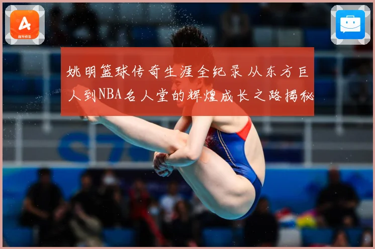姚明篮球传奇生涯全纪录 从东方巨人到NBA名人堂的辉煌成长之路揭秘