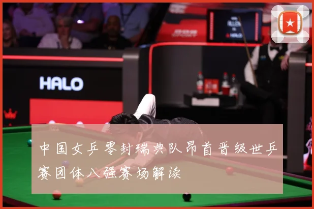 中国女乒零封瑞典队昂首晋级世乒赛团体八强赛场解读