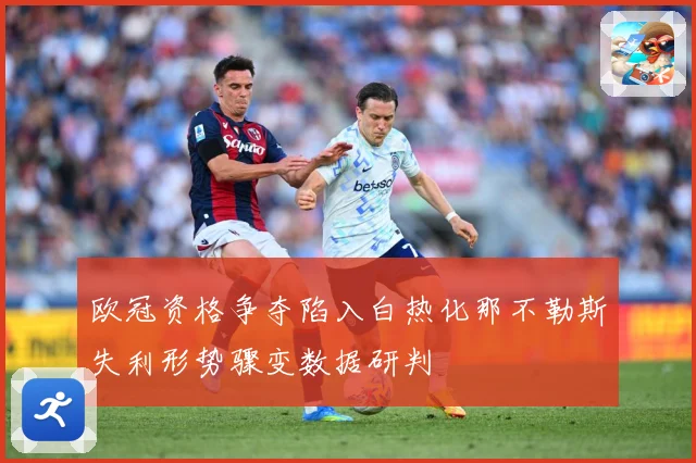 欧冠资格争夺陷入白热化那不勒斯失利形势骤变数据研判