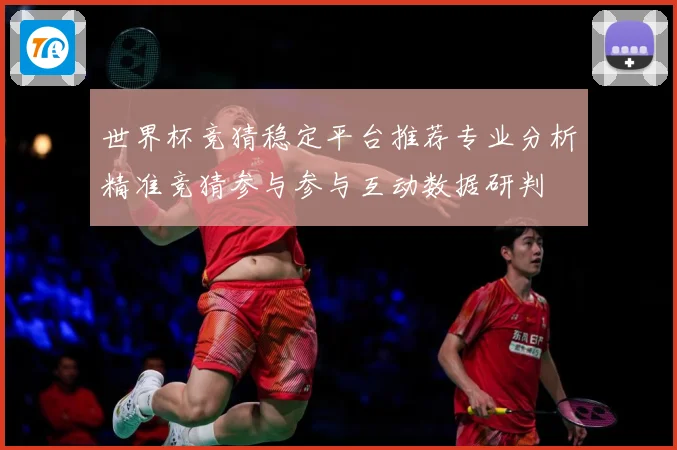 世界杯竞猜稳定平台推荐专业分析精准竞猜参与参与互动数据研判