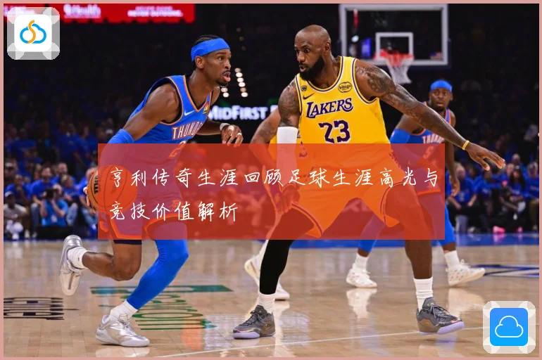 亨利传奇生涯回顾足球生涯高光与竞技价值解析