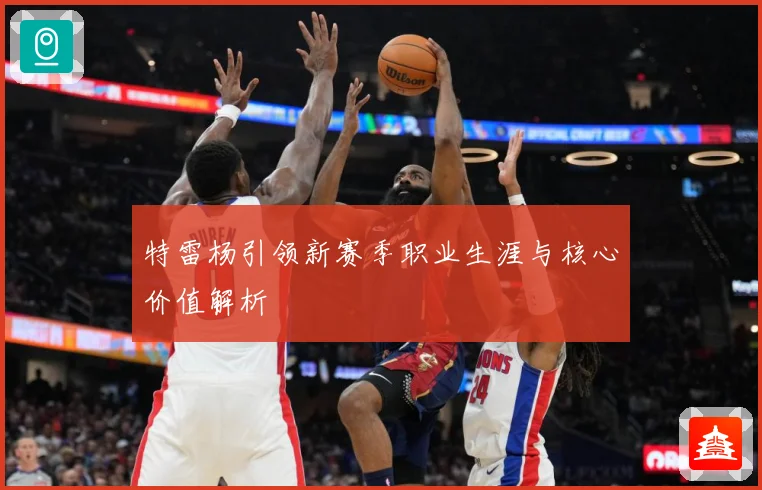 特雷杨引领新赛季职业生涯与核心价值解析