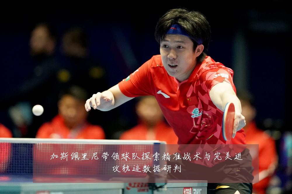 加斯佩里尼带领球队探索精准战术与完美进攻轨迹数据研判